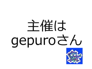 主催は
gepuroさん
 
