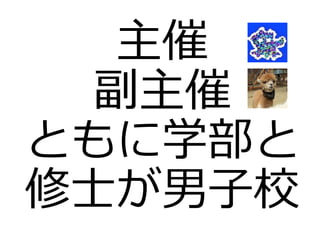 主催
副主催
ともに学部と
修士が男子校
 