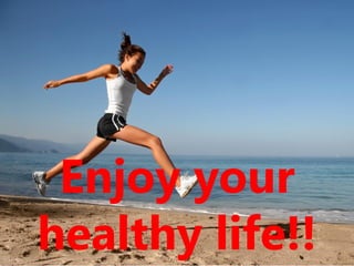 18
Enjoy your
healthy life!!
 