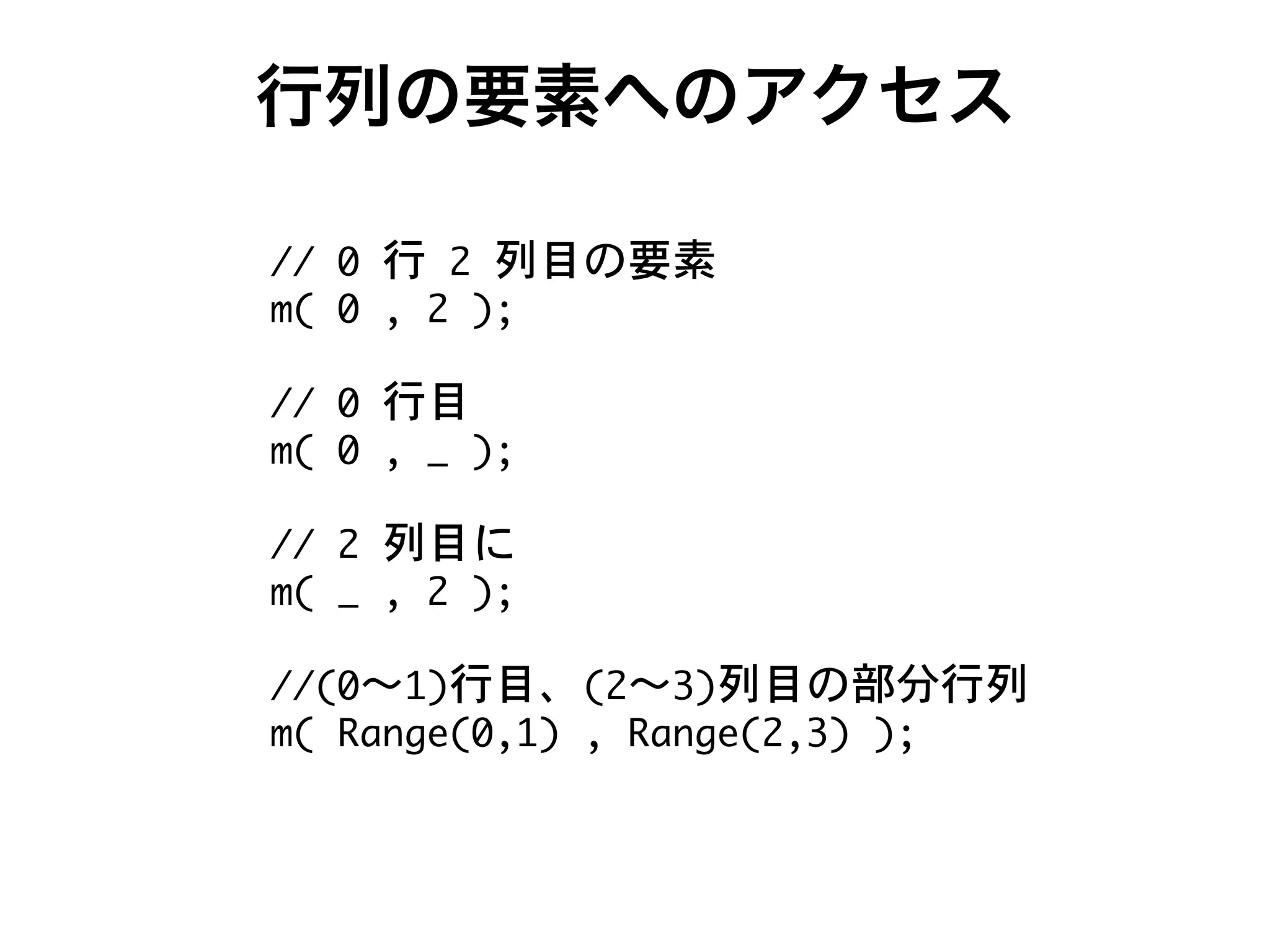 行列の要素へのアクセス
++ , .
_ , ( . 7
++ ,
_ , ( R 7
++ .
_ R ( . 7
++ ,s- .s/
_ IS W ,(- ( IS W .(/ 7
 
