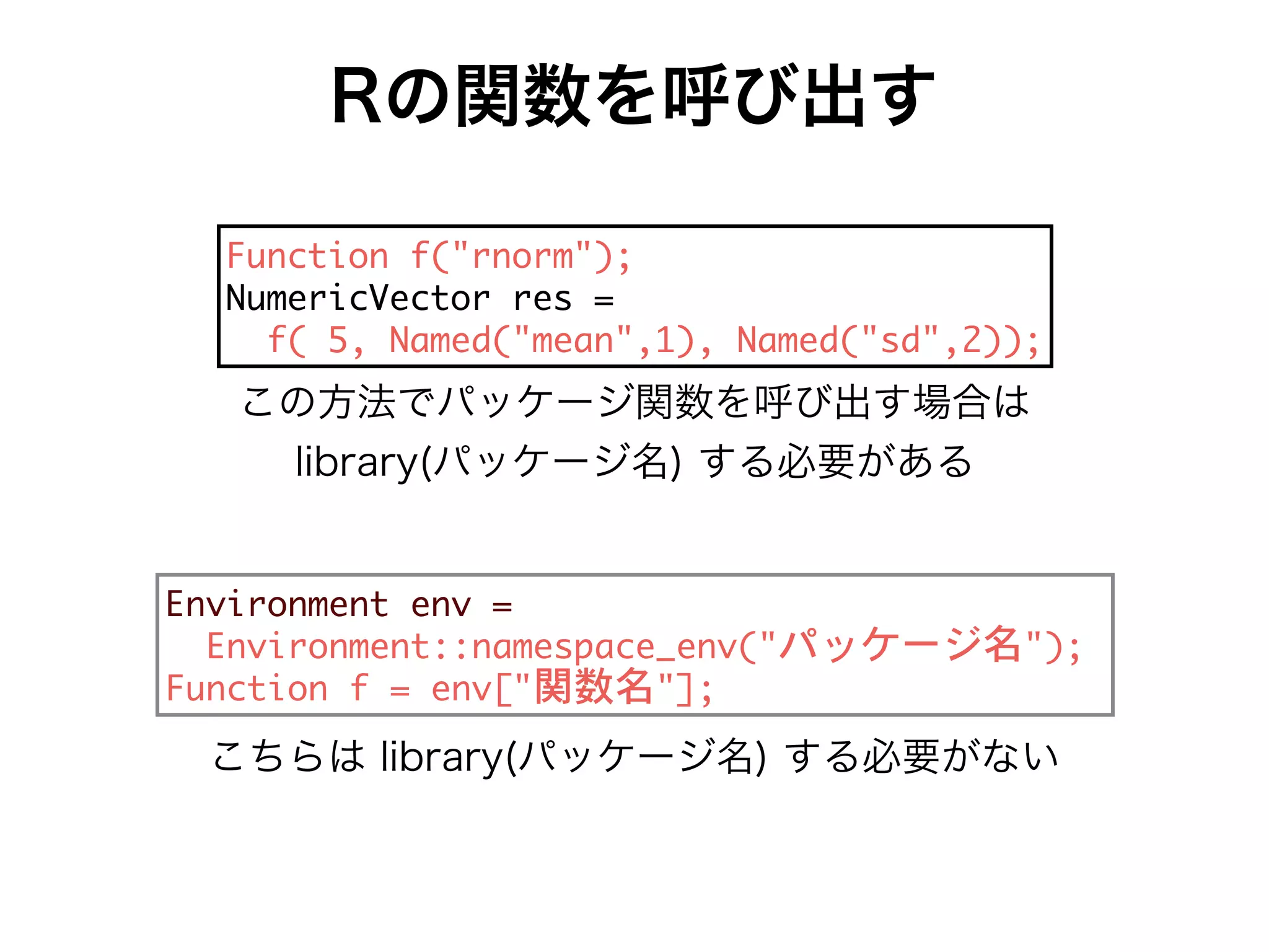 Rの関数を呼び出す
f Ue[a X !c ac_! 7
Ff_Wc[UMWUeac cWd 9
X 1( FS_WV !_WS !(- ( FS_WV !dV!(. 7
g[ca _W e W g 9
g[ca _W e66 S_WdbSUWRW g ! r ! 7
f Ue[a X 9 W gP! ! 7
この方法でパッケージ関数を呼び出す場合は
library(パッケージ名) する必要がある
こちらは library(パッケージ名) する必要がない
 