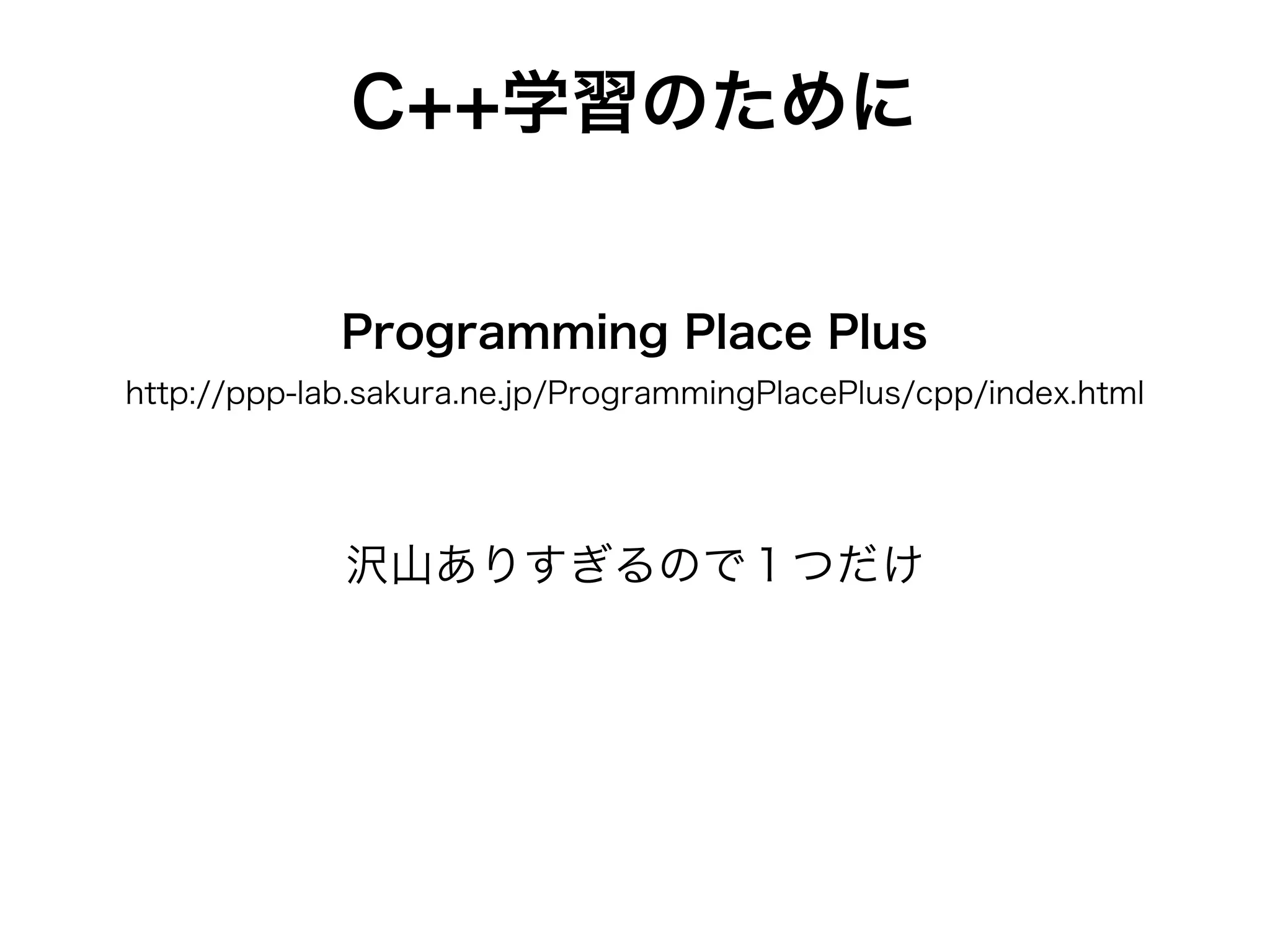 C++学習のために
Programming Place Plus
http://ppp-lab.sakura.ne.jp/ProgrammingPlacePlus/cpp/index.html
沢山ありすぎるので１つだけ
 