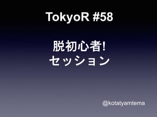 TokyoR #58
脱初心者!
セッション
@kotatyamtema
 