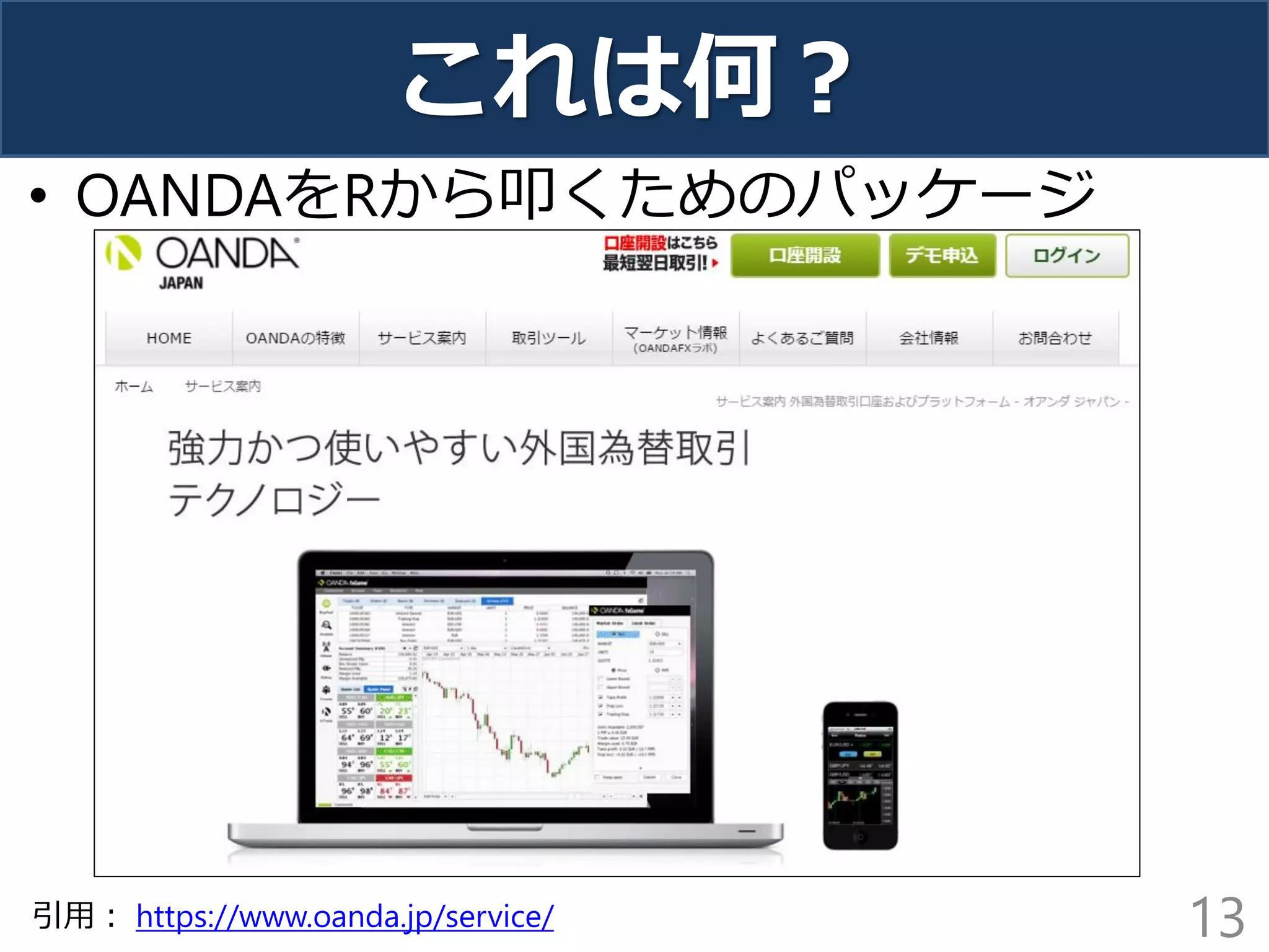これは何？
• OANDAをRから叩くためのパッケージ
13引用： https://www.oanda.jp/service/
 