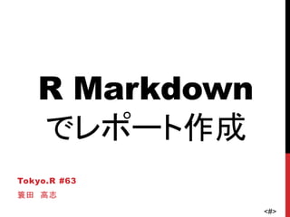 <#>
R Markdown
でレポート作成
Tokyo.R #63
簑田 高志
 