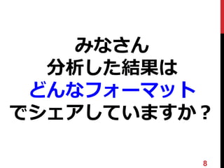 みなさん
分析した結果は
どんなフォーマット
でシェアしていますか？
8
 
