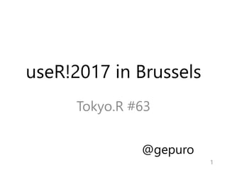 useR!2017 in Brussels
Tokyo.R #63
1
@gepuro
 