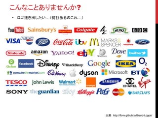 こんなことありませんか?
• ロゴ抜き出したい…（何社あるのこれ…）
出展： http://flovv.github.io/Brand-Logos/
 