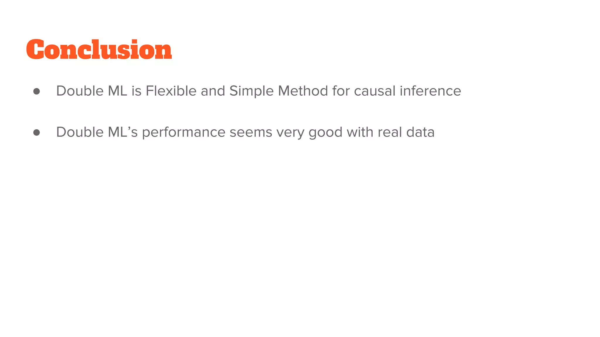 Conclusion
● Double ML is Flexible and Simple Method for causal inference
● Double ML’s performance seems very good with real data
 