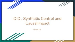 DID , Synthetic Control and
CausalImpact
TokyoR #75
 