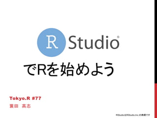 でRを始めよう
Tokyo.R #77
簑田 高志
RStudioはRStudio,Inc.の商標です
 
