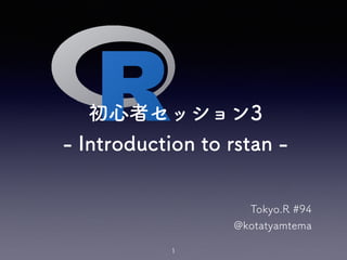 初心者セッション3
- Introduction to rstan -
Tokyo.R #94
@kotatyamtema
1
 