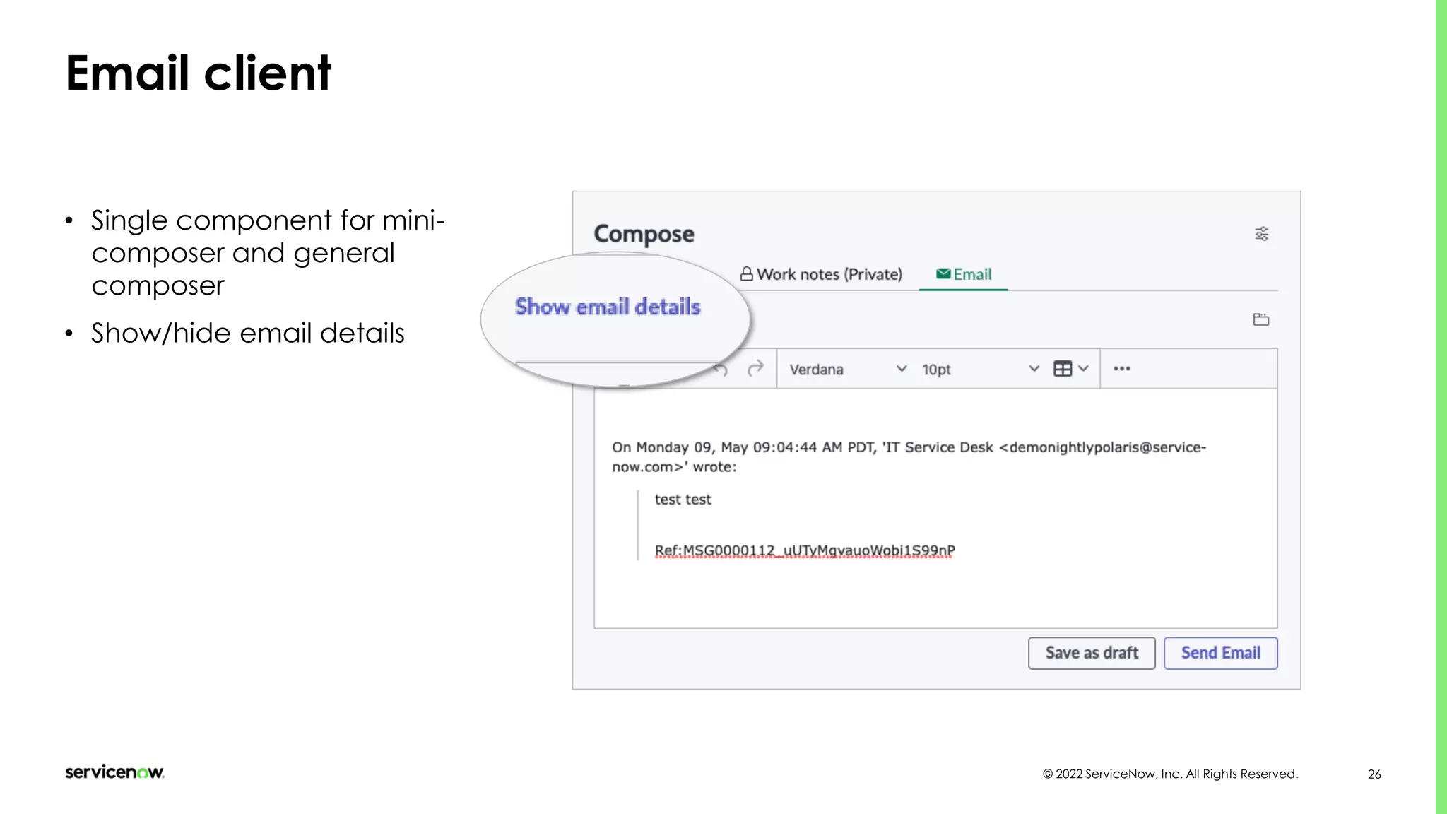 © 2022 ServiceNow, Inc. All Rights Reserved. 26
Email client
• Single component for mini-
composer and general
composer
• Show/hide email details
 