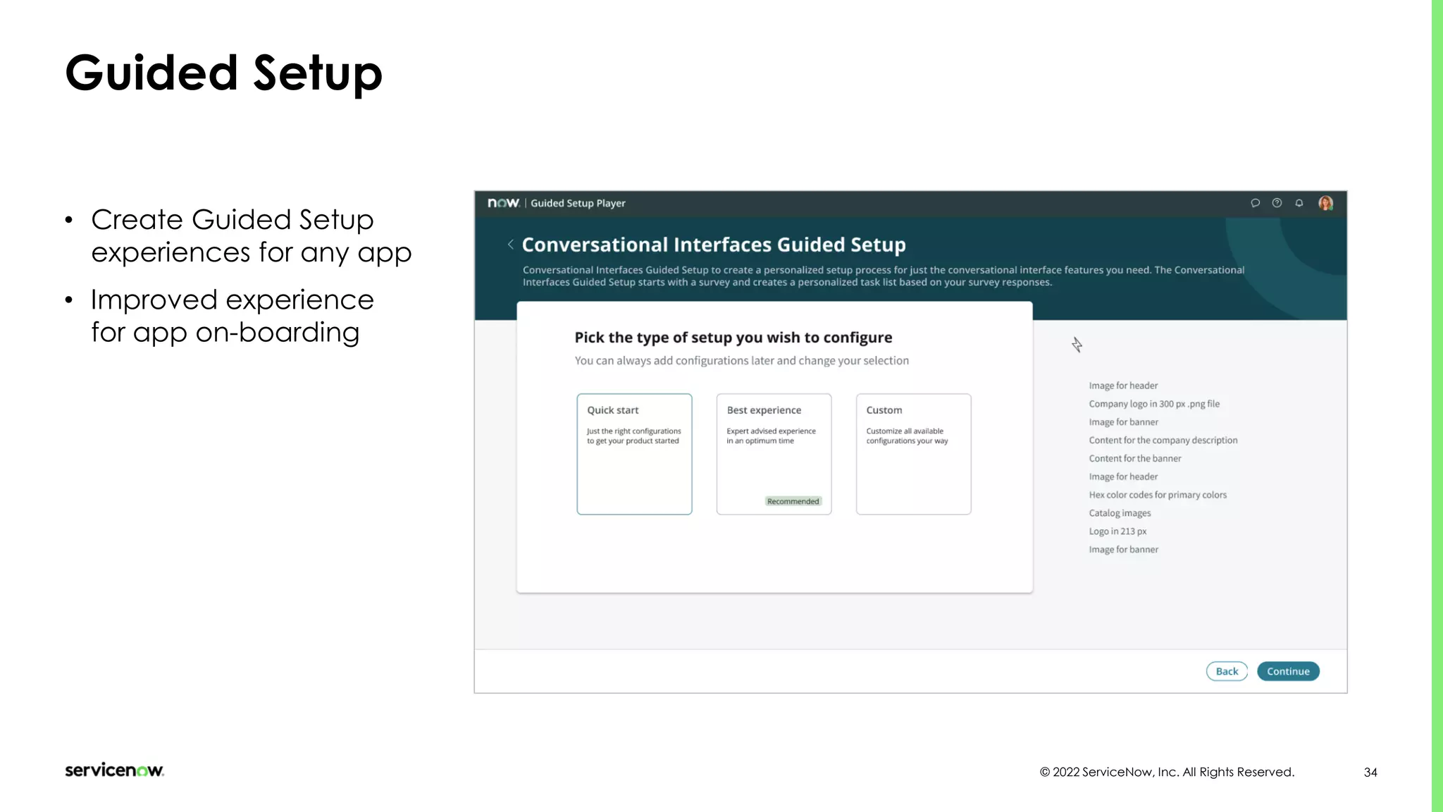 © 2022 ServiceNow, Inc. All Rights Reserved. 34
Guided Setup
• Create Guided Setup
experiences for any app
• Improved experience
for app on-boarding
 