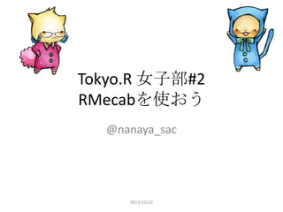 Tokyo.R 女子部#2
RMecabを使おう
@nanaya_sac
2013/10/12
 