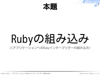 Embed Ruby - アプリケーションへのRubyインタープリターの組み込み Powered by Rabbit 2.1.9
本題
Rubyの組み込み
（CアプリケーションへのRubyインタープリターの組み込み）
 