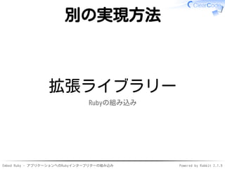 Embed Ruby - アプリケーションへのRubyインタープリターの組み込み Powered by Rabbit 2.1.9
別の実現方法
拡張ライブラリー
Rubyの組み込み
 