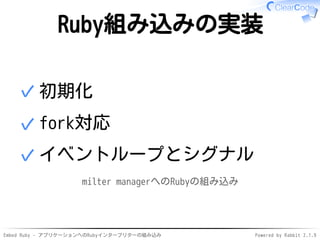 Embed Ruby - アプリケーションへのRubyインタープリターの組み込み Powered by Rabbit 2.1.9
Ruby組み込みの実装
初期化✓
fork対応✓
イベントループとシグナル✓
milter managerへのRubyの組み込み
 