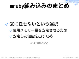 Embed Ruby - アプリケーションへのRubyインタープリターの組み込み Powered by Rabbit 2.1.9
mruby組み込みのまとめ
GCに任せないという選択
使用メモリー量を安定させるため✓
安定した性能を出すため✓
✓
mrubyの組み込み
 