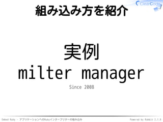 Embed Ruby - アプリケーションへのRubyインタープリターの組み込み Powered by Rabbit 2.1.9
組み込み方を紹介
実例
milter manager
Since 2008
 