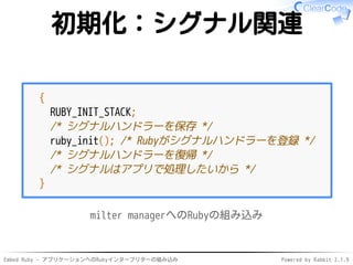 Embed Ruby - アプリケーションへのRubyインタープリターの組み込み Powered by Rabbit 2.1.9
初期化：シグナル関連
{
RUBY_INIT_STACK;
/* シグナルハンドラーを保存 */
ruby_ini...