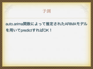 予測
auto.arima関数によって推定されたARIMAモデル
を用いてpredictすればOK！
 