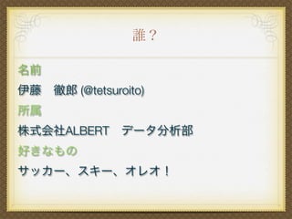 誰？
名前           
伊藤 徹郎 (@tetsuroito)
所属
株式会社ALBERT データ分析部
好きなもの
サッカー、スキー、オレオ！
 