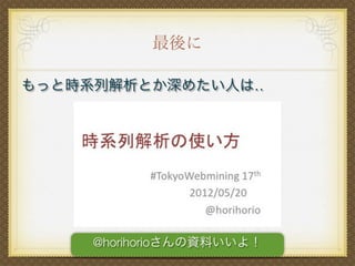 最後に
もっと時系列解析とか深めたい人は‥
@horihorioさんの資料いいよ！
 