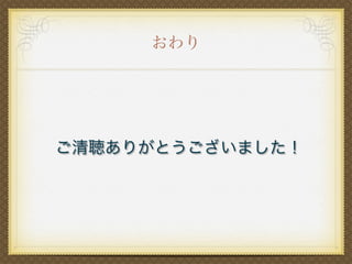 おわり
ご清聴ありがとうございました！
 