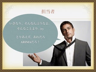 いきなり、そんなん言うなよ。
そんなことより‥)ry
とりあえず、あれだろ
ARIMAだろ！
担当者
 