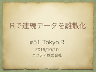 RBAǩ`xɢ
#51 Tokyo.R
2015/10/10
˥եƥʽ
 
