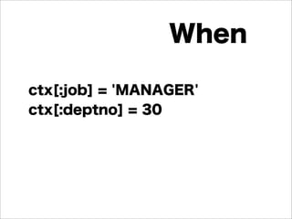 ctx[:job] = 'MANAGER'
ctx[:deptno] = 30
When
 