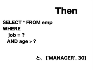 SELECT * FROM emp
WHERE
job = ?
AND age > ?
Then
と、 ['MANAGER', 30]
 
