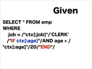 SELECT * FROM emp
WHERE
job = /*ctx[:job]*/'CLERK'
/*IF ctx[:age]*/AND age > /
*ctx[:age]*/20/*END*/
Given
 