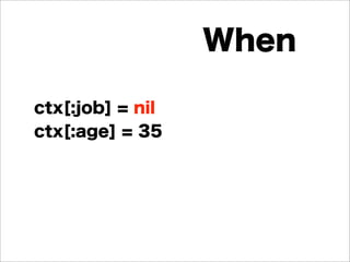 ctx[:job] = nil
ctx[:age] = 35
When
 
