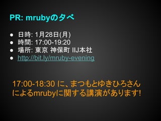 PR: mrubyの夕べ

●   日時: 1月28日(月)
●   時間: 17:00-19:20
●   場所: 東京 神保町 IIJ本社
●   http://bit.ly/mruby-evening


17:00-18:30 に、まつもとゆきひろさん
によるmrubyに関する講演があります!
 