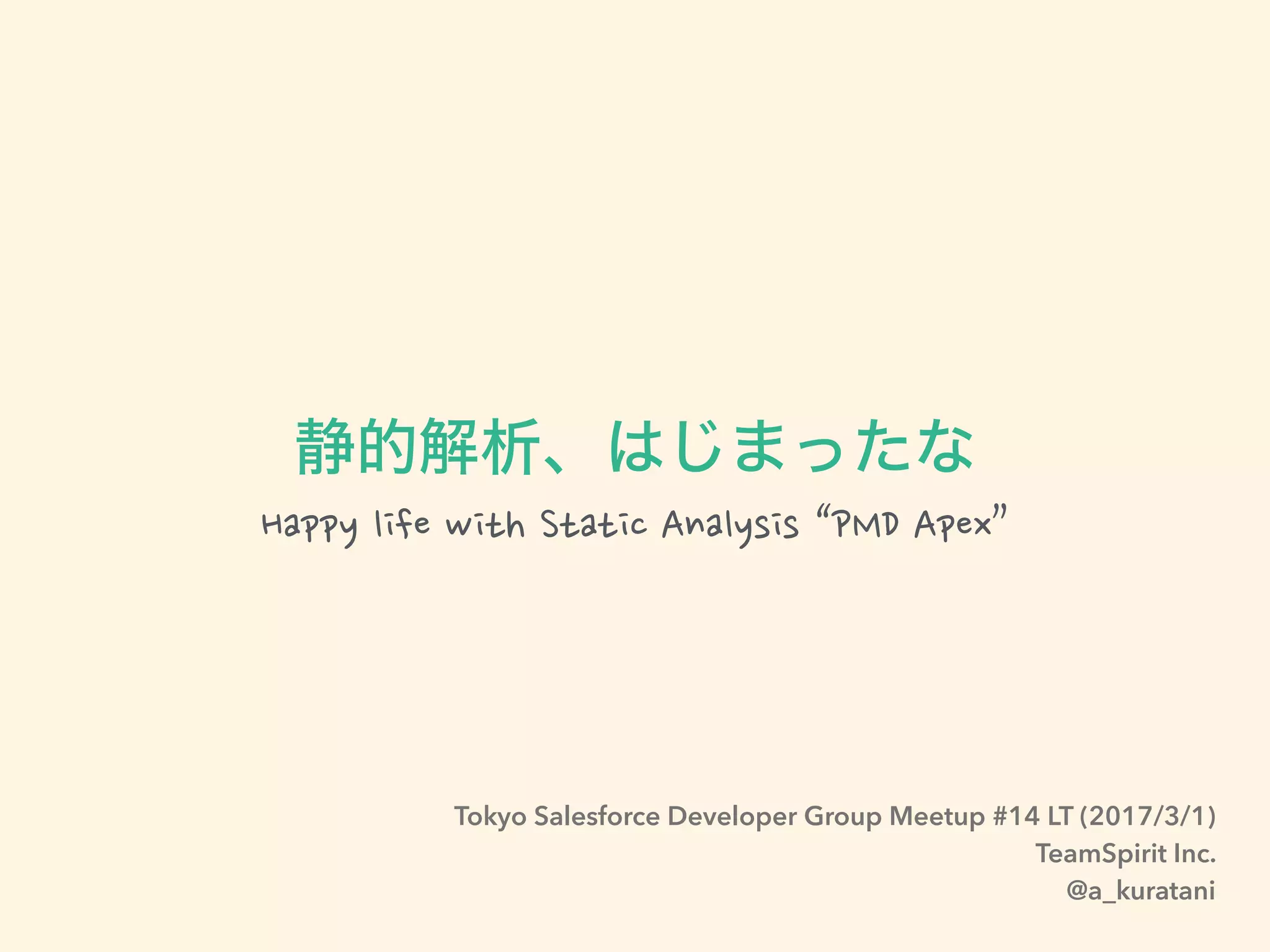 Happy life with Static Analysis “PMD Apex”
Tokyo Salesforce Developer Group Meetup #14 LT (2017/3/1)
TeamSpirit Inc.
@a_kuratani