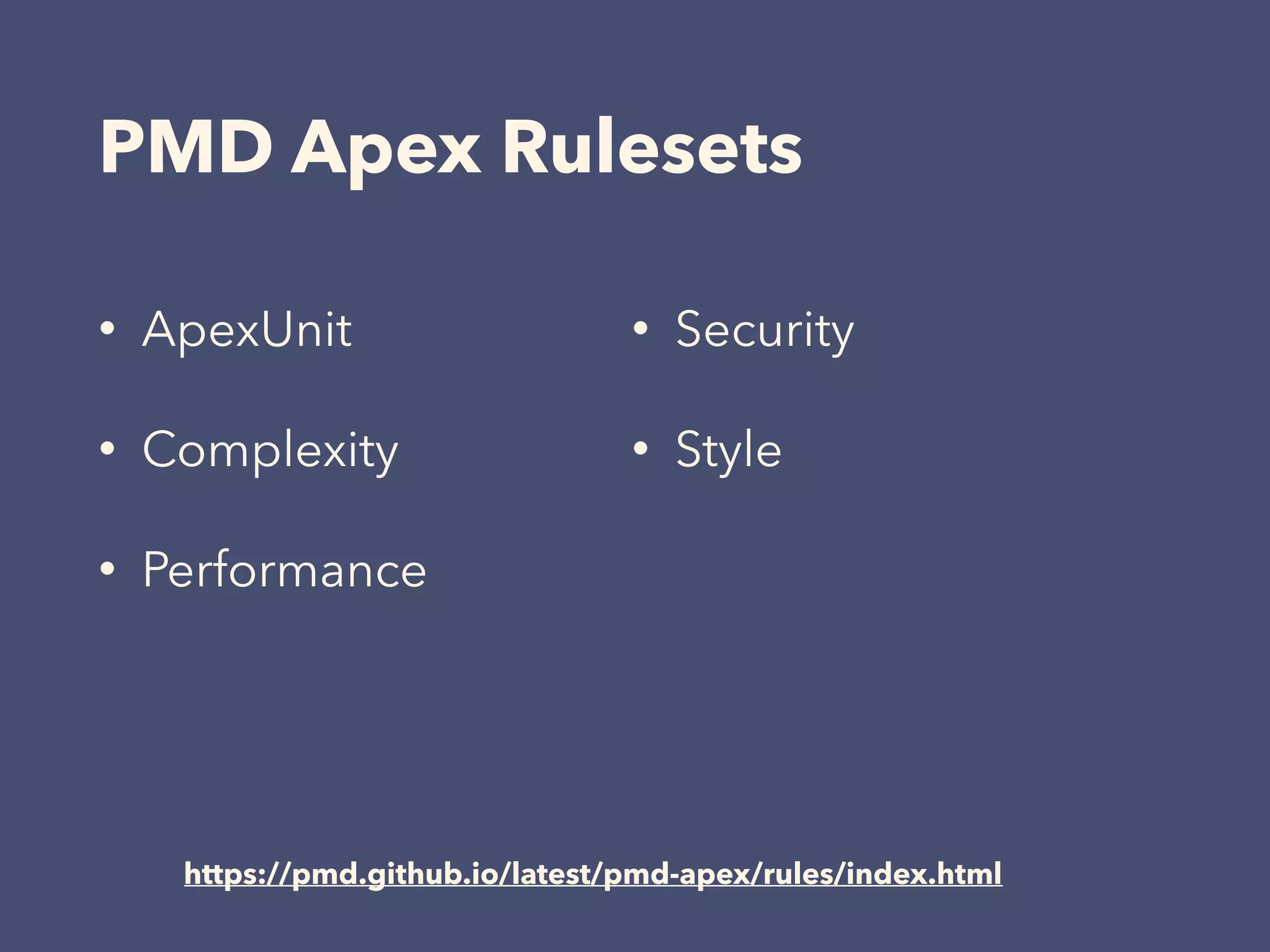 PMD Apex Rulesets
• ApexUnit
• Complexity
• Performance
https://pmd.github.io/latest/pmd-apex/rules/index.html
• Security
• Style