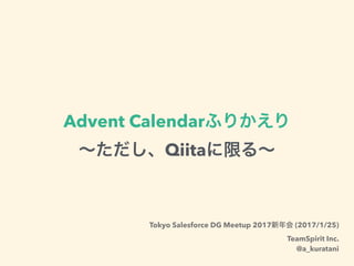 Advent Calendar
Qiita
Tokyo Salesforce DG Meetup 2017 (2017/1/25)
TeamSpirit Inc.
@a_kuratani
 