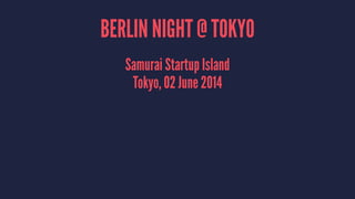 BERLIN NIGHT @ TOKYO
Samurai Startup Island
Tokyo, 02 June 2014
 
