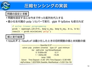 14
# solve linear programming
prob = openopt.LP(f=f, Aeq=a_eq, beq=b_eq, A=a, b=b)
result = prob.minimize('pclp')
•
•
•
 