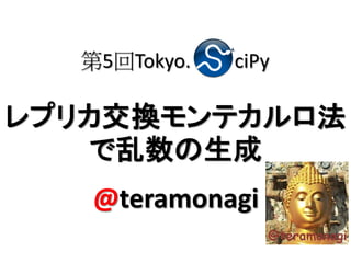 第5回Tokyo.   ciPy

レプリカ交換モンテカルロ法
   で乱数の生成
   @teramonagi
 
