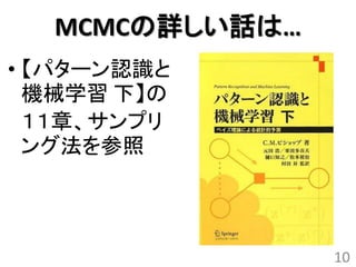 MCMCの詳しい話は…
• 【パターン認識と
  機械学習 下】の
  １１章、サンプリ
  ング法を参照




                10
 