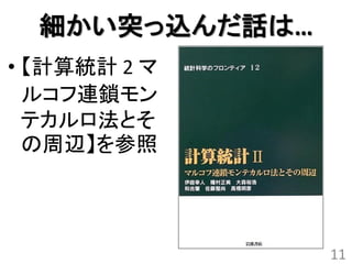 細かい突っ込んだ話は…
• 【計算統計 2 マ
  ルコフ連鎖モン
  テカルロ法とそ
  の周辺】を参照




                11
 