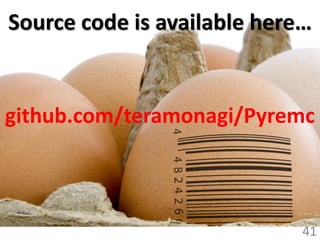 Source code is available here…


github.com/teramonagi/Pyremc



                             41
 