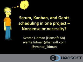 ?

Scrum, Kanban, and Gantt
scheduling in one project –
Nonsense or necessity?
Svante Lidman (Hansoft AB)
svante.lidman@hansoft.com
@svante_lidman

1

 