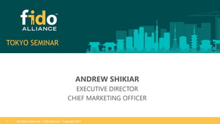 All Rights Reserved | FIDO Alliance | Copyright 20191
TOKYO SEMINAR
ANDREW SHIKIAR
EXECUTIVE DIRECTOR
CHIEF MARKETING OFFICER
 