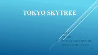 LAIBA
AR – 029
2ND YEAR ARCHITECTURE
COURSE CODE = CE-252
1
TOKYO SKYTREE
 
