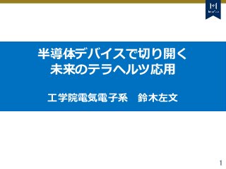 Tokyo Tech Tokyo Tech
Tokyo Tech
1
半導体デバイスで切り開く
未来のテラヘルツ応用
工学院電気電子系 鈴木左文
 