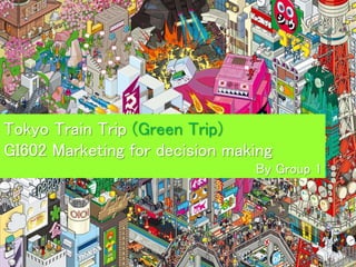 Tokyo Train Trip (Green Trip)
GI602 Marketing for decision making
By Group 1
 